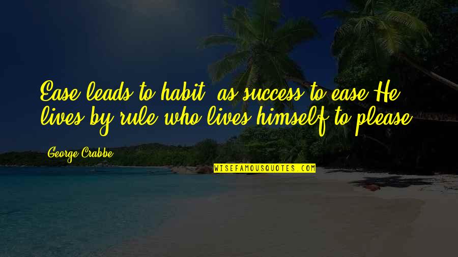 Crabbe's Quotes By George Crabbe: Ease leads to habit, as success to ease.He Crabbe's Quotes By George Crabbe: Ease leads to habit, as success to ease.He
