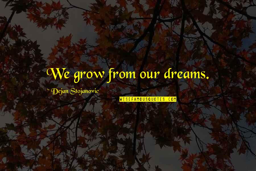 Crabbily Quotes By Dejan Stojanovic: We grow from our dreams. Crabbily Quotes By Dejan Stojanovic: We grow from our dreams.