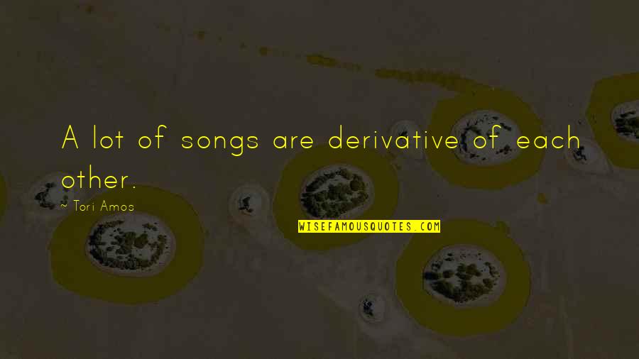 Crabbily Quotes By Tori Amos: A lot of songs are derivative of each Crabbily Quotes By Tori Amos: A lot of songs are derivative of each