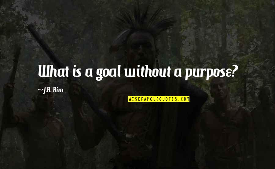 Crabhouse Fort Quotes By J.R. Rim: What is a goal without a purpose?