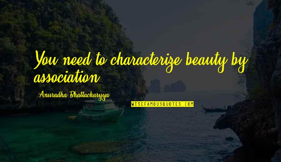 Crable Quotes By Anuradha Bhattacharyya: You need to characterize beauty by association.