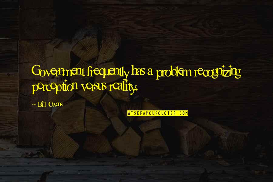 Crabmeat Quotes By Bill Owens: Government frequently has a problem recognizing perception versus