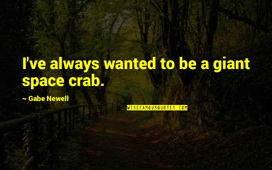 Crabs Quotes By Gabe Newell: I've always wanted to be a giant space Crabs Quotes By Gabe Newell: I've always wanted to be a giant space
