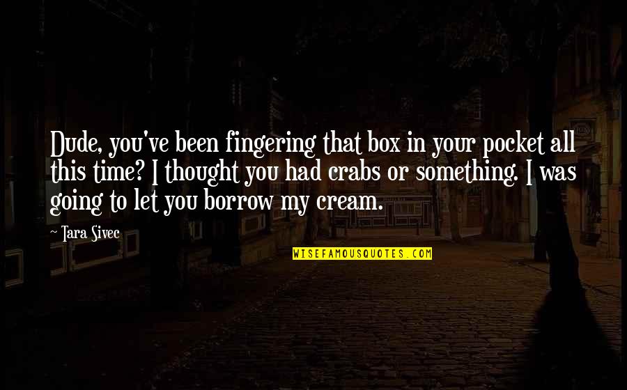Crabs Quotes By Tara Sivec: Dude, you've been fingering that box in your Crabs Quotes By Tara Sivec: Dude, you've been fingering that box in your