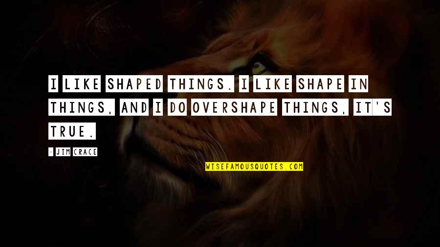 Crace Quotes By Jim Crace: I like shaped things. I like shape in