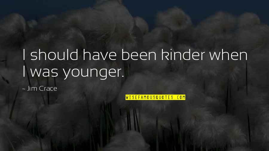 Crace Quotes By Jim Crace: I should have been kinder when I was Crace Quotes By Jim Crace: I should have been kinder when I was