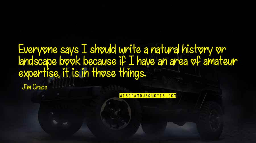 Crace Quotes By Jim Crace: Everyone says I should write a natural history Crace Quotes By Jim Crace: Everyone says I should write a natural history