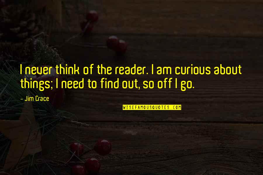 Crace Quotes By Jim Crace: I never think of the reader. I am Crace Quotes By Jim Crace: I never think of the reader. I am