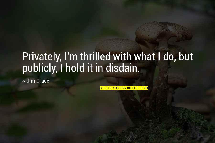 Crace Quotes By Jim Crace: Privately, I'm thrilled with what I do, but