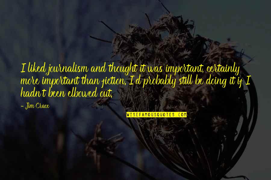 Crace Quotes By Jim Crace: I liked journalism and thought it was important, Crace Quotes By Jim Crace: I liked journalism and thought it was important,