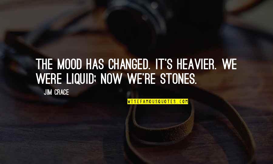 Crace Quotes By Jim Crace: The mood has changed. It's heavier. We were