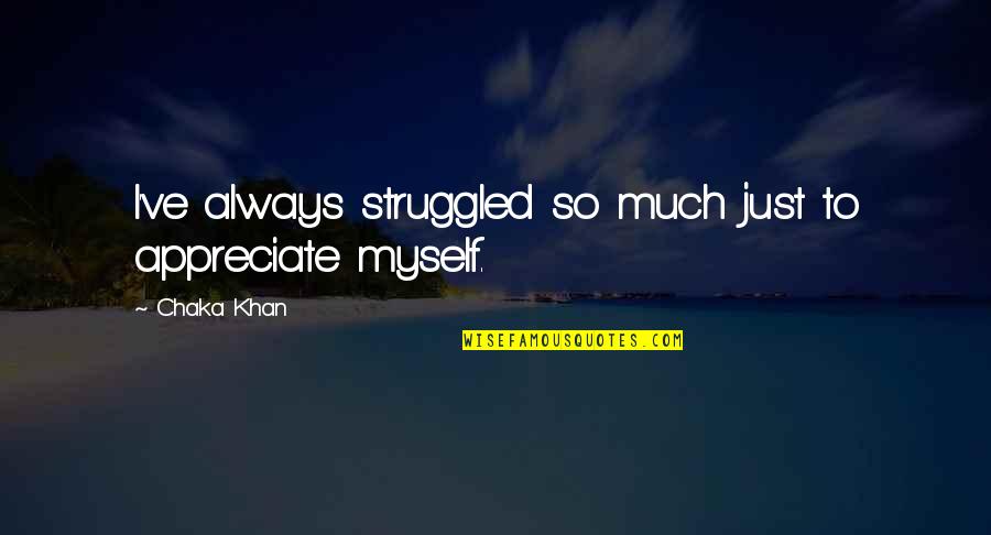 Craciunozaurul Quotes By Chaka Khan: I've always struggled so much just to appreciate