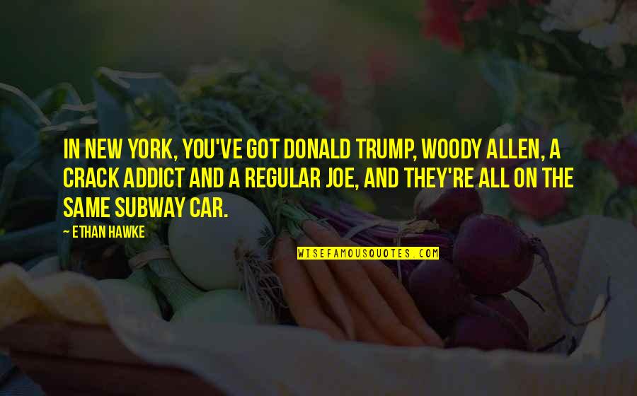 Crack Addict Quotes By Ethan Hawke: In New York, you've got Donald Trump, Woody Crack Addict Quotes By Ethan Hawke: In New York, you've got Donald Trump, Woody