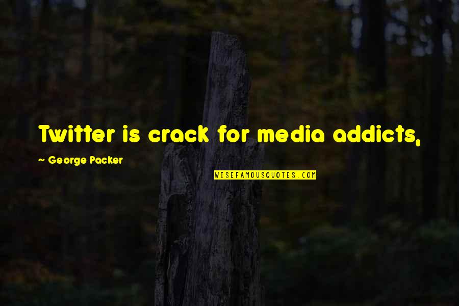 Crack Addict Quotes By George Packer: Twitter is crack for media addicts, Crack Addict Quotes By George Packer: Twitter is crack for media addicts,