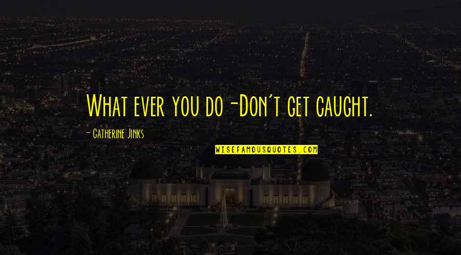 Crack Cocaine Quotes By Catherine Jinks: What ever you do-Don't get caught.