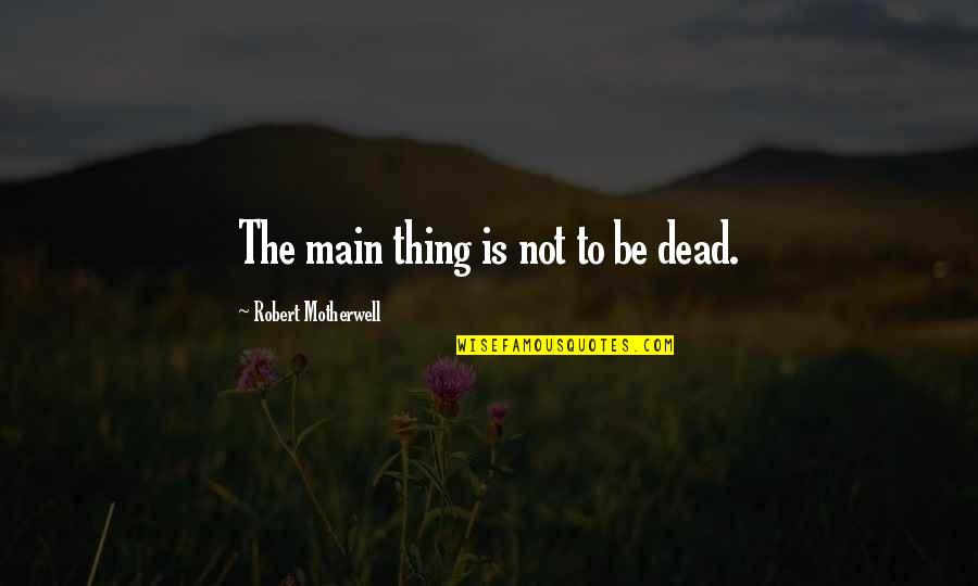 Crack Fox Mighty Boosh Quotes By Robert Motherwell: The main thing is not to be dead. Crack Fox Mighty Boosh Quotes By Robert Motherwell: The main thing is not to be dead.