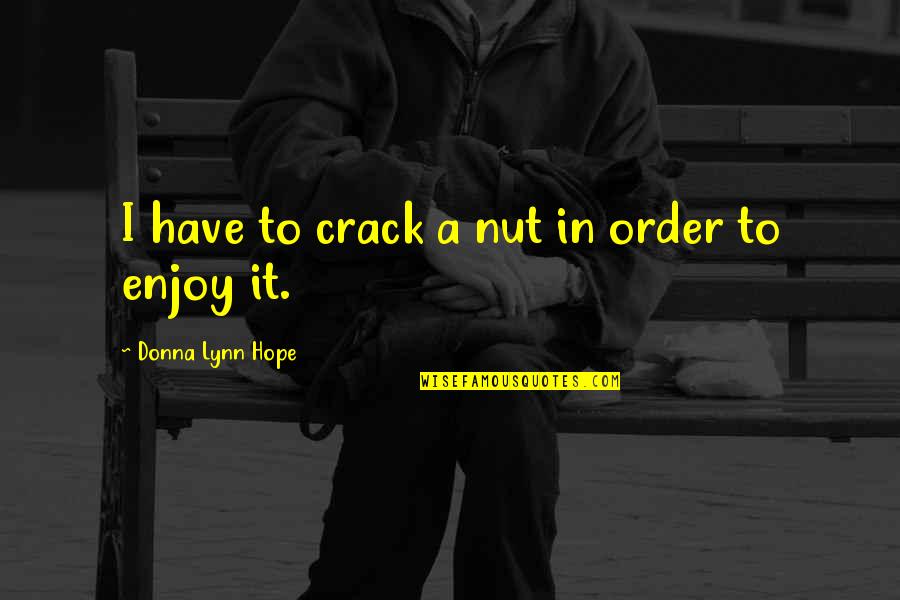 Crack Nut Quotes By Donna Lynn Hope: I have to crack a nut in order Crack Nut Quotes By Donna Lynn Hope: I have to crack a nut in order
