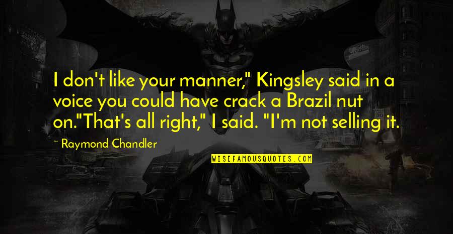 Crack Nut Quotes By Raymond Chandler: I don't like your manner," Kingsley said in Crack Nut Quotes By Raymond Chandler: I don't like your manner," Kingsley said in