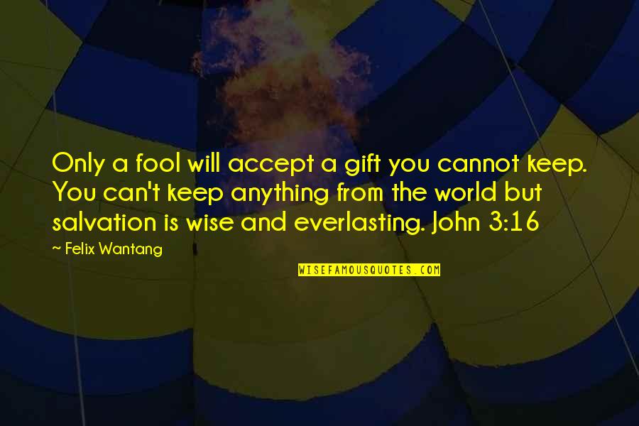 Crack Spread Quote Quotes By Felix Wantang: Only a fool will accept a gift you