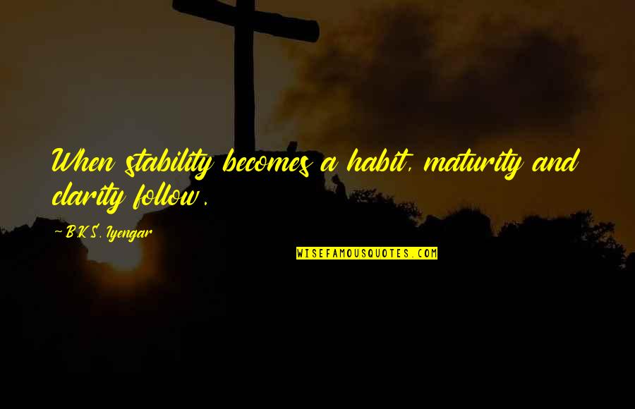 Crack Up Boom Quotes By B.K.S. Iyengar: When stability becomes a habit, maturity and clarity Crack Up Boom Quotes By B.K.S. Iyengar: When stability becomes a habit, maturity and clarity