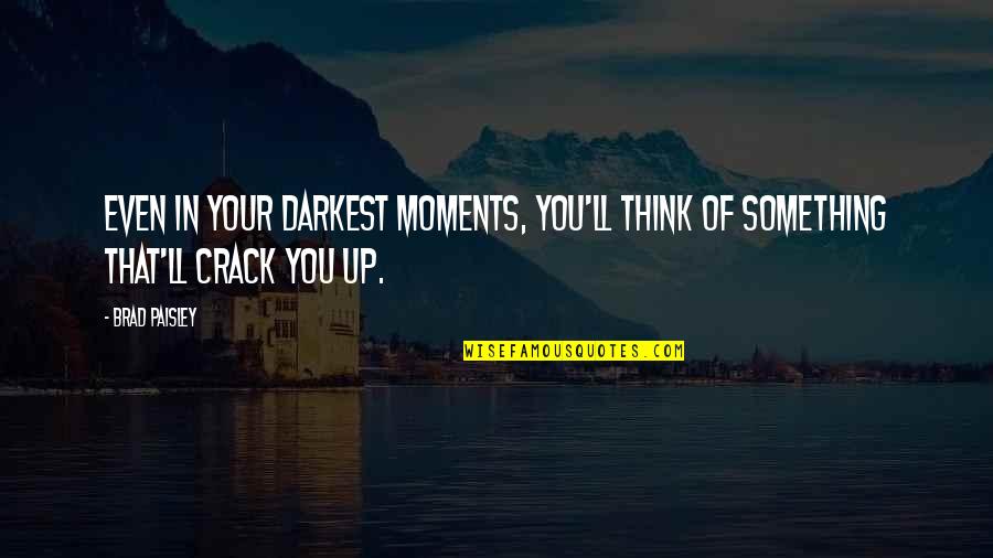 Crack Up Quotes By Brad Paisley: Even in your darkest moments, you'll think of