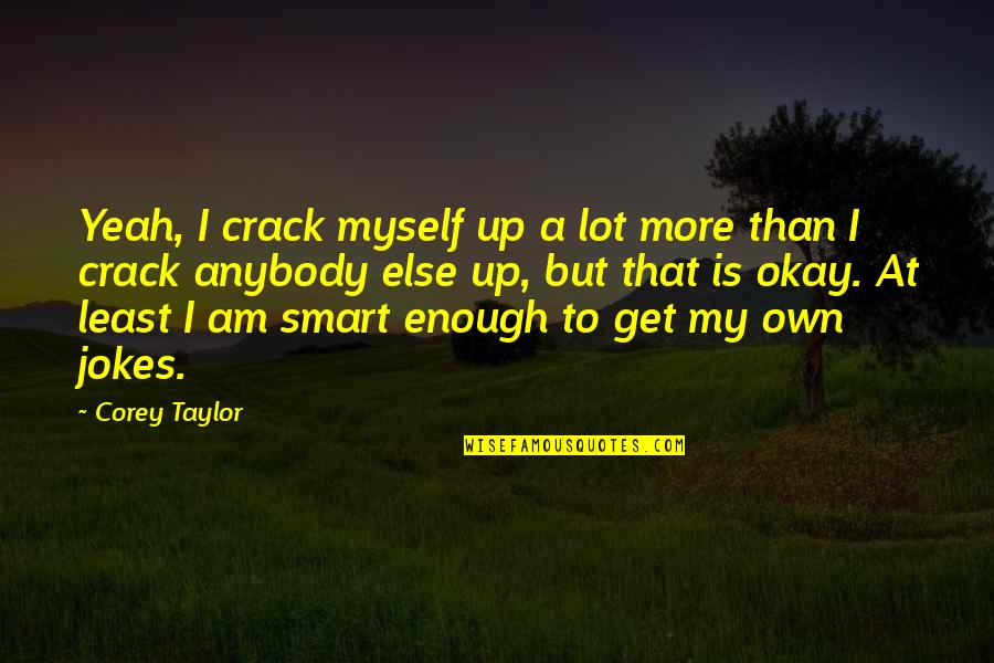 Crack Up Quotes By Corey Taylor: Yeah, I crack myself up a lot more Crack Up Quotes By Corey Taylor: Yeah, I crack myself up a lot more