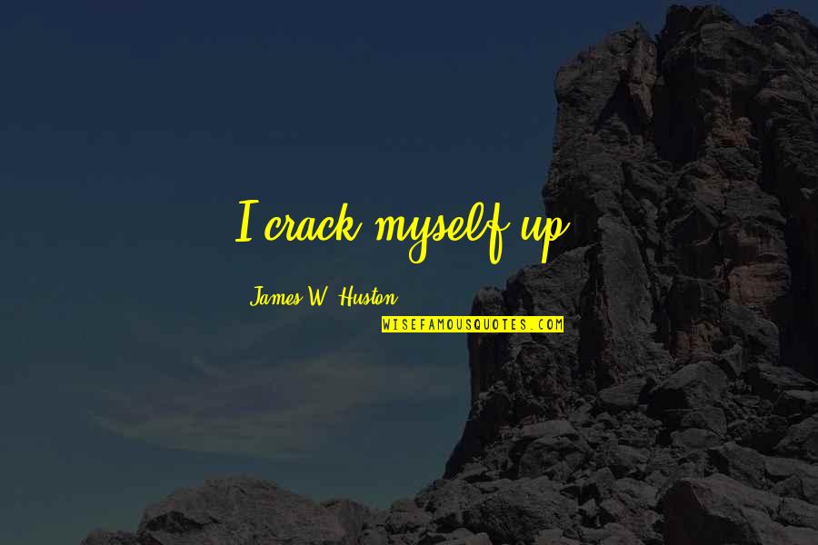 Crack Up Quotes By James W. Huston: I crack myself up.