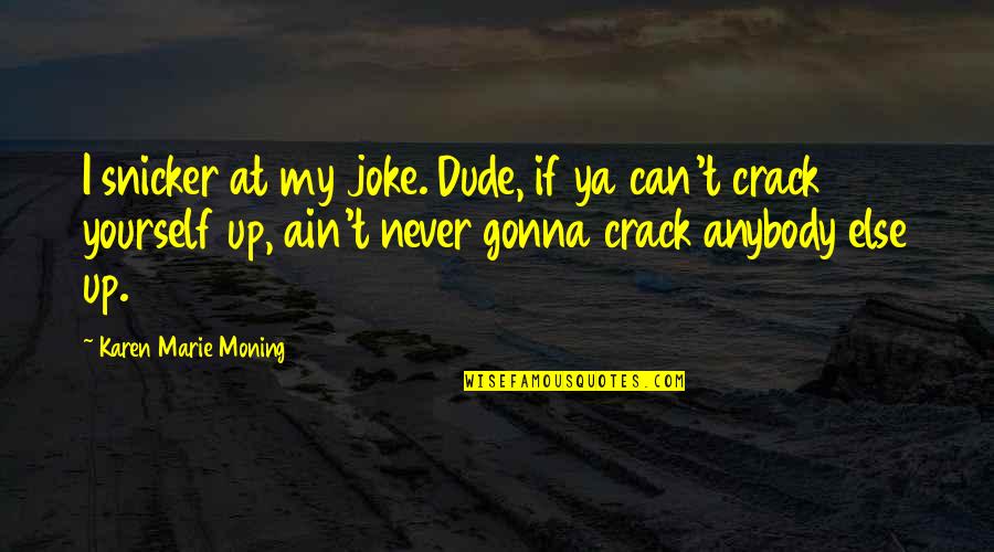 Crack Up Quotes By Karen Marie Moning: I snicker at my joke. Dude, if ya