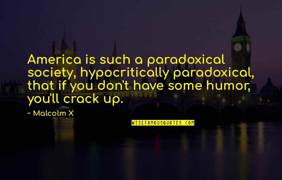 Crack Up Quotes By Malcolm X: America is such a paradoxical society, hypocritically paradoxical,