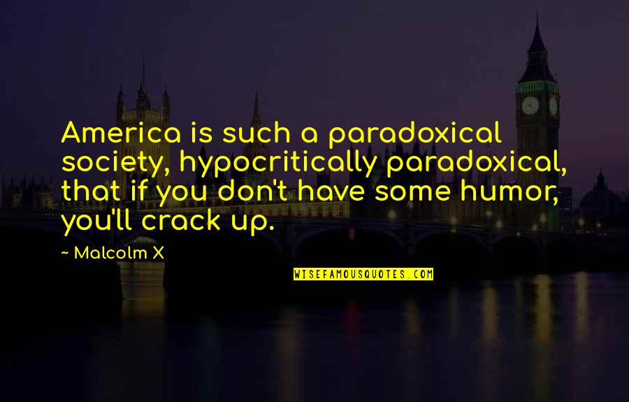 Crack Up Quotes By Malcolm X: America is such a paradoxical society, hypocritically paradoxical, Crack Up Quotes By Malcolm X: America is such a paradoxical society, hypocritically paradoxical,