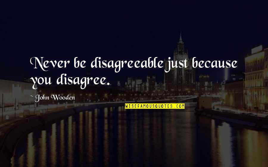 Crackbrained Quotes By John Wooden: Never be disagreeable just because you disagree.