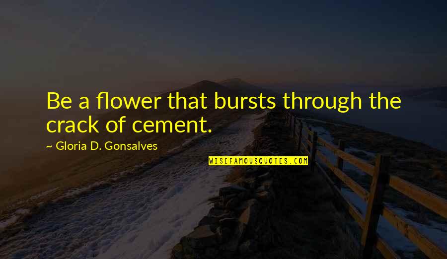 Crack'd Quotes By Gloria D. Gonsalves: Be a flower that bursts through the crack Crack'd Quotes By Gloria D. Gonsalves: Be a flower that bursts through the crack