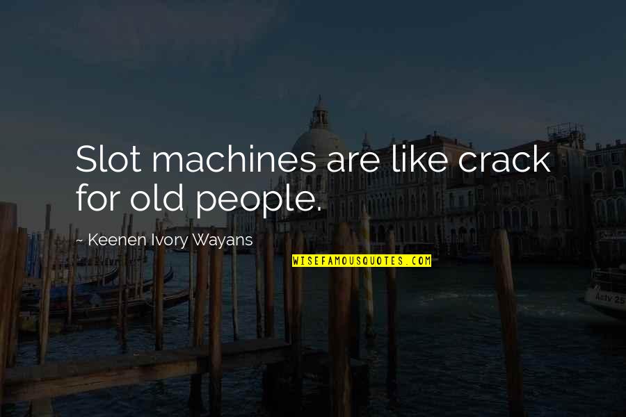 Crack'd Quotes By Keenen Ivory Wayans: Slot machines are like crack for old people.