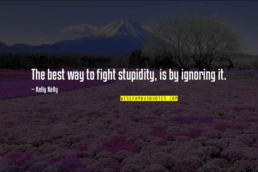 Cracked Pots Quotes By Kelly Kelly: The best way to fight stupidity, is by