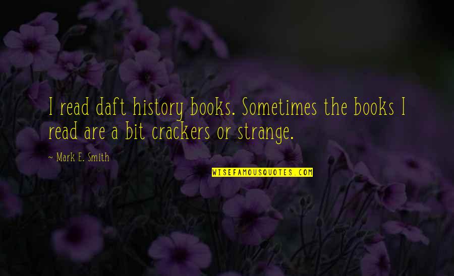 Crackers Quotes By Mark E. Smith: I read daft history books. Sometimes the books