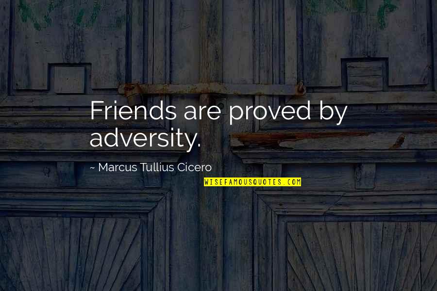 Crackhead Pic Quotes By Marcus Tullius Cicero: Friends are proved by adversity.