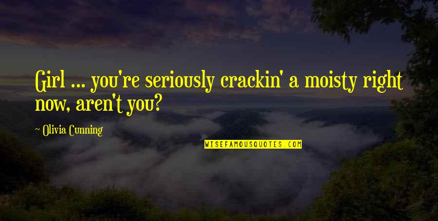 Crackin Quotes By Olivia Cunning: Girl ... you're seriously crackin' a moisty right