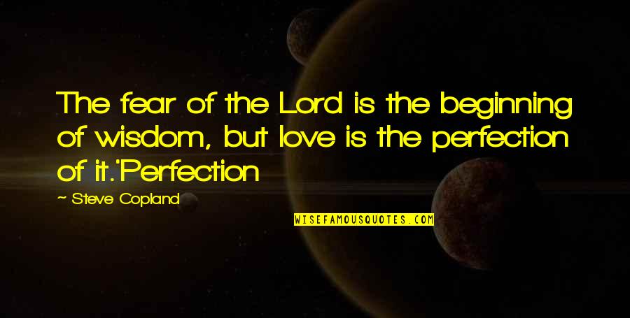 Crackin Quotes By Steve Copland: The fear of the Lord is the beginning