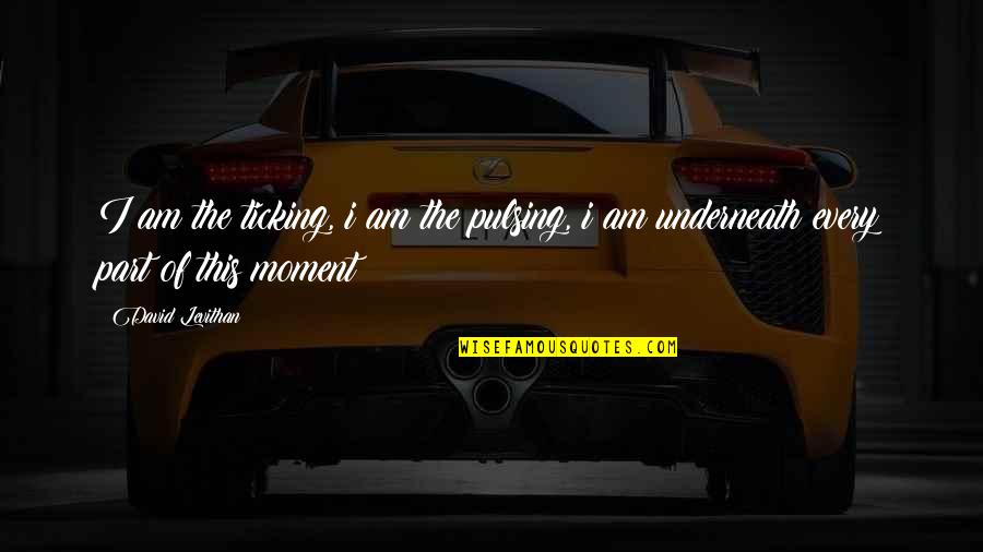 Crackling In Lungs Quotes By David Levithan: I am the ticking, i am the pulsing,