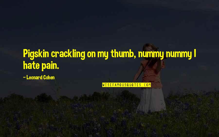 Crackling Quotes By Leonard Cohen: Pigskin crackling on my thumb, nummy nummy I Crackling Quotes By Leonard Cohen: Pigskin crackling on my thumb, nummy nummy I