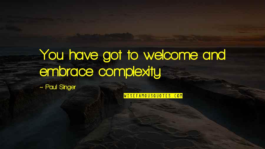 Cracklings Quotes By Paul Singer: You have got to welcome and embrace complexity. Cracklings Quotes By Paul Singer: You have got to welcome and embrace complexity.