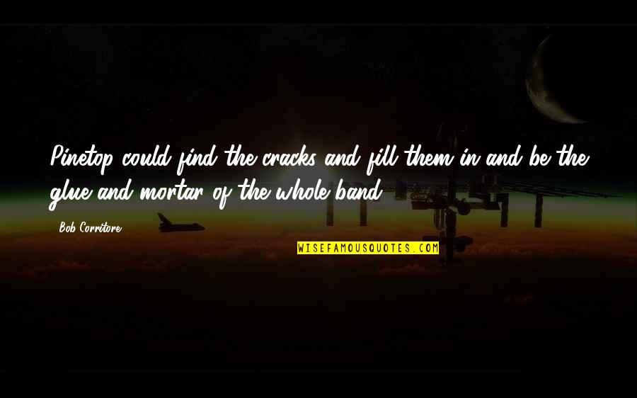 Cracks Quotes By Bob Corritore: Pinetop could find the cracks and fill them Cracks Quotes By Bob Corritore: Pinetop could find the cracks and fill them