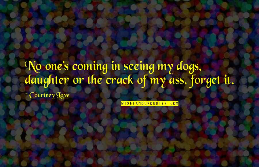 Cracks Quotes By Courtney Love: No one's coming in seeing my dogs, daughter