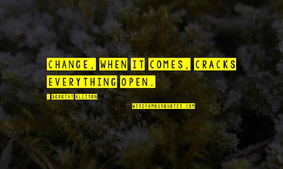 Cracks Quotes By Dorothy Allison: Change, when it comes, cracks everything open.