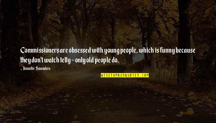 Cracksoft Quotes By Jennifer Saunders: Commissioners are obsessed with young people, which is Cracksoft Quotes By Jennifer Saunders: Commissioners are obsessed with young people, which is