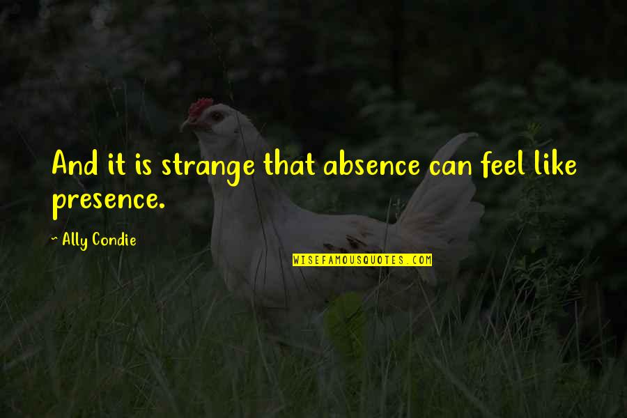 Cracktastic Peppa Quotes By Ally Condie: And it is strange that absence can feel Cracktastic Peppa Quotes By Ally Condie: And it is strange that absence can feel