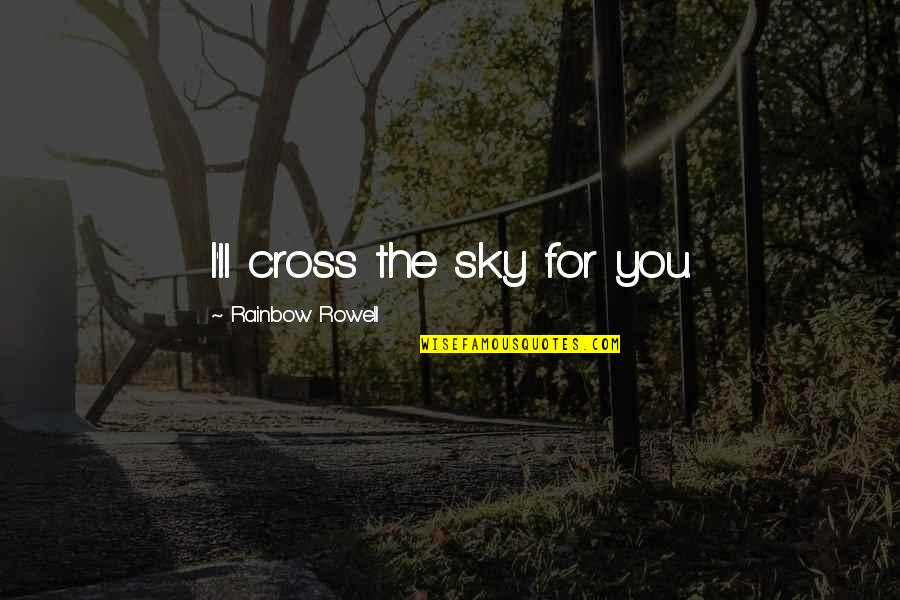 Cracktastic Quotes By Rainbow Rowell: I'll cross the sky for you.