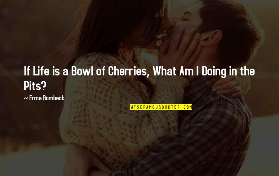 Craddock's Quotes By Erma Bombeck: If Life is a Bowl of Cherries, What