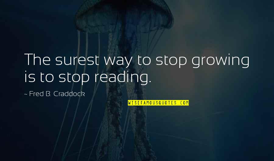 Craddock's Quotes By Fred B. Craddock: The surest way to stop growing is to