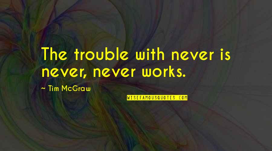 Craden Ink Quotes By Tim McGraw: The trouble with never is never, never works.